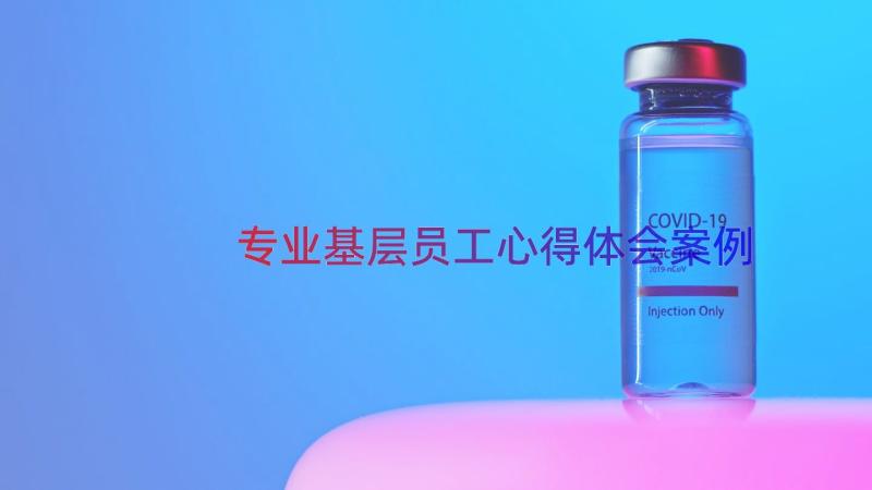 专业基层员工心得体会（案例21篇）