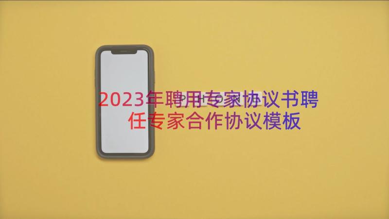 2023年聘用专家协议书聘任专家合作协议（模板18篇）