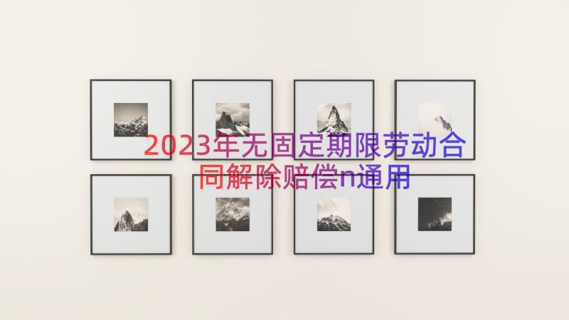 2023年无固定期限劳动合同解除赔偿n（通用17篇）