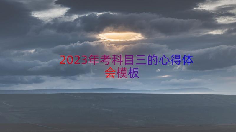 2023年考科目三的心得体会（模板14篇）