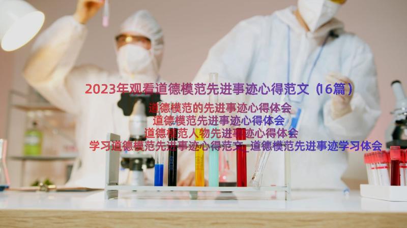 2023年观看道德模范先进事迹心得范文（16篇）