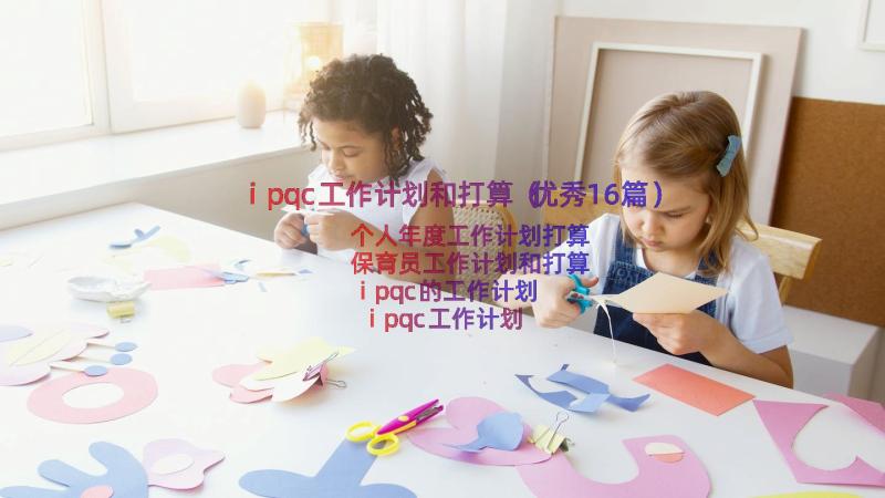 ipqc工作计划和打算（优秀16篇）