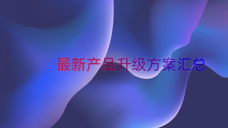 最新产品升级方案（汇总16篇）