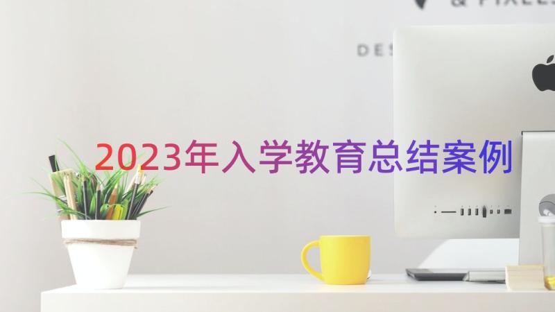 2023年入学教育总结（案例15篇）