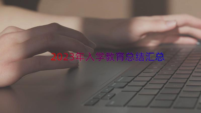 2023年入学教育总结（汇总12篇）