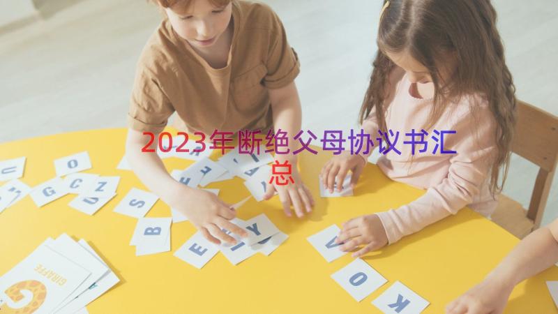 2023年断绝父母协议书（汇总14篇）