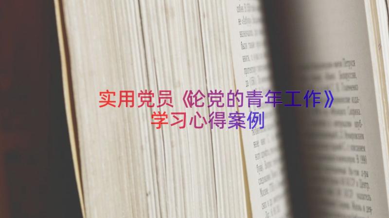 实用党员《论党的青年工作》学习心得（案例14篇）