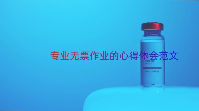 专业无票作业的心得体会范文（13篇）