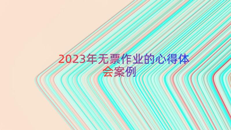 2023年无票作业的心得体会（案例15篇）