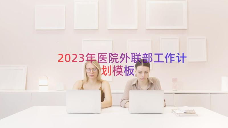 2023年医院外联部工作计划（模板16篇）