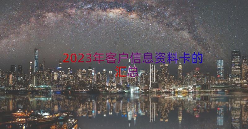 2023年客户信息资料卡的（汇总13篇）