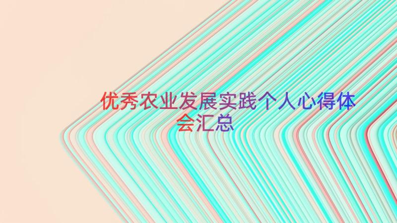 优秀农业发展实践个人心得体会（汇总14篇）