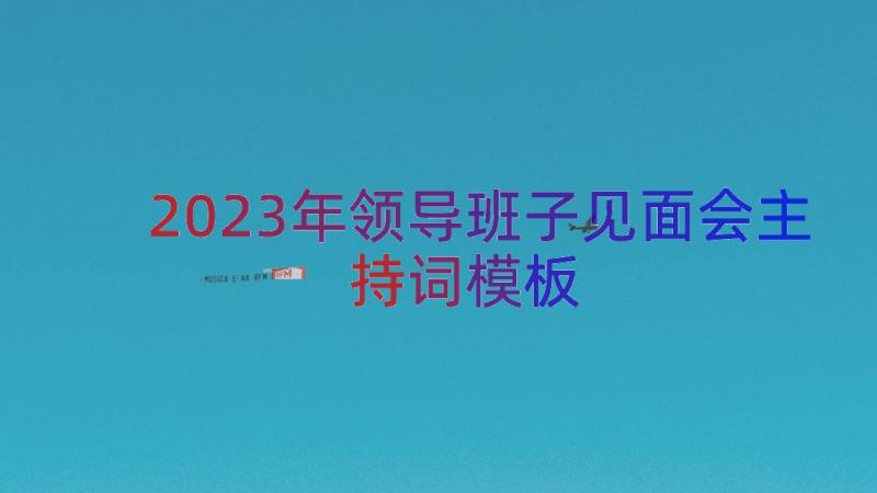 2023年领导班子见面会主持词（模板21篇）