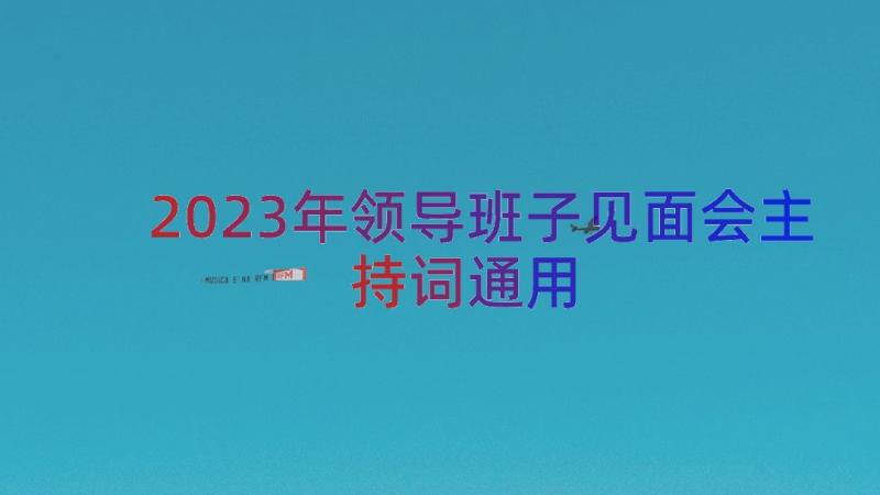 2023年领导班子见面会主持词（通用15篇）