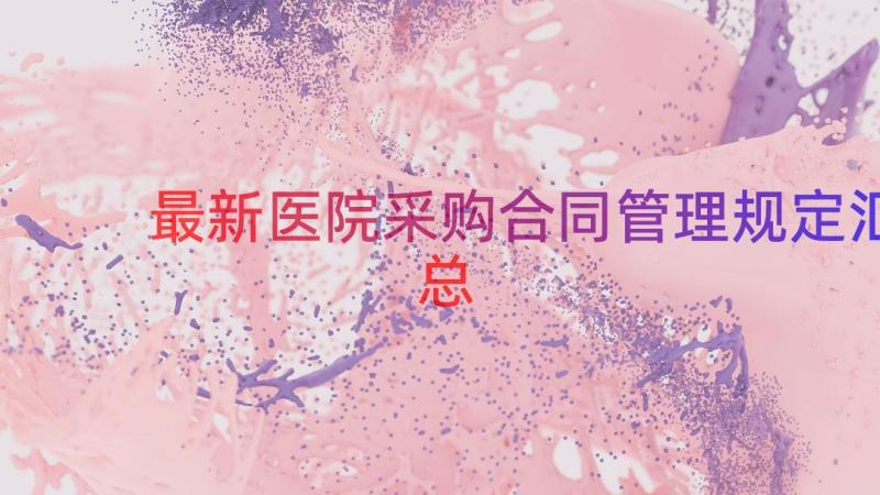 最新医院采购合同管理规定（汇总15篇）