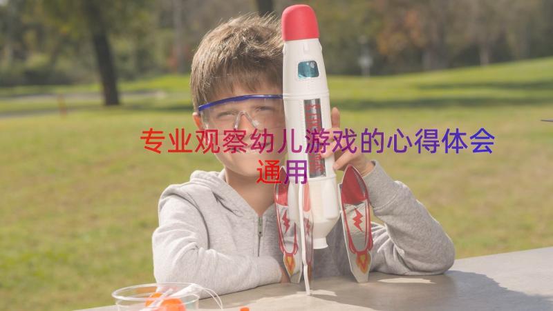 专业观察幼儿游戏的心得体会（通用15篇）