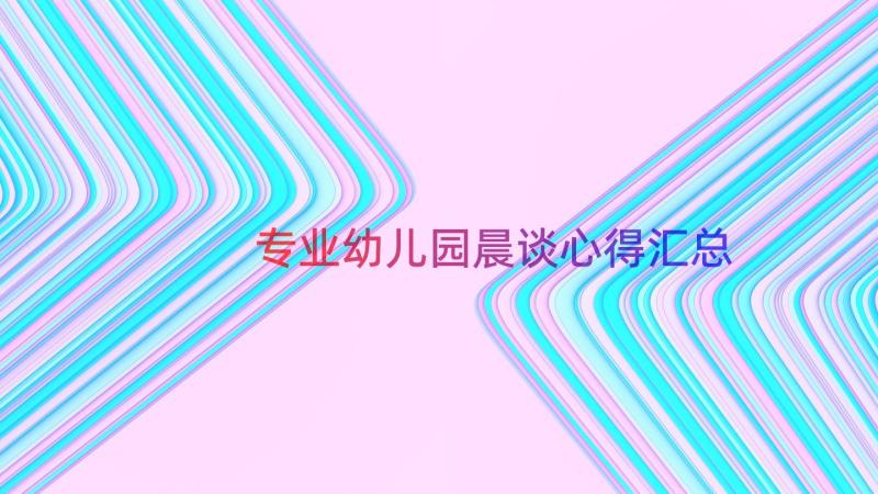 专业幼儿园晨谈心得（汇总14篇）