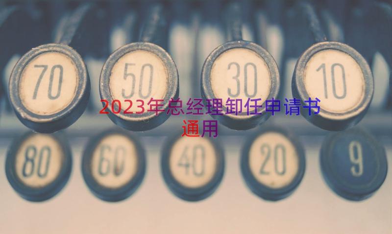 2023年总经理卸任申请书（通用16篇）