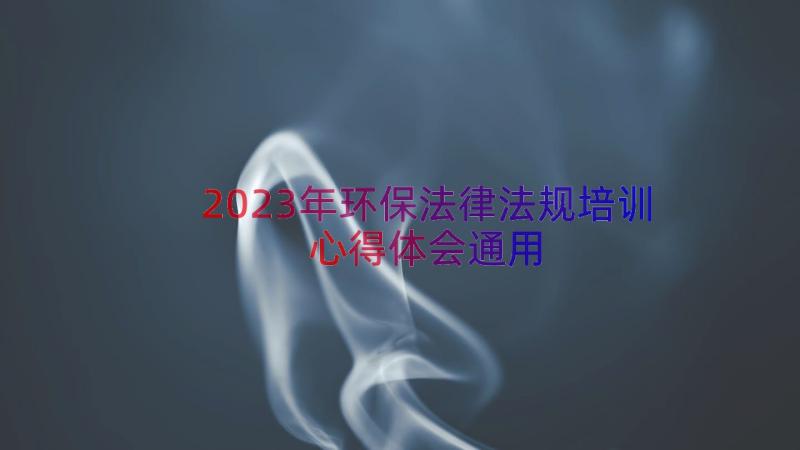 2023年环保法律法规培训心得体会（通用13篇）