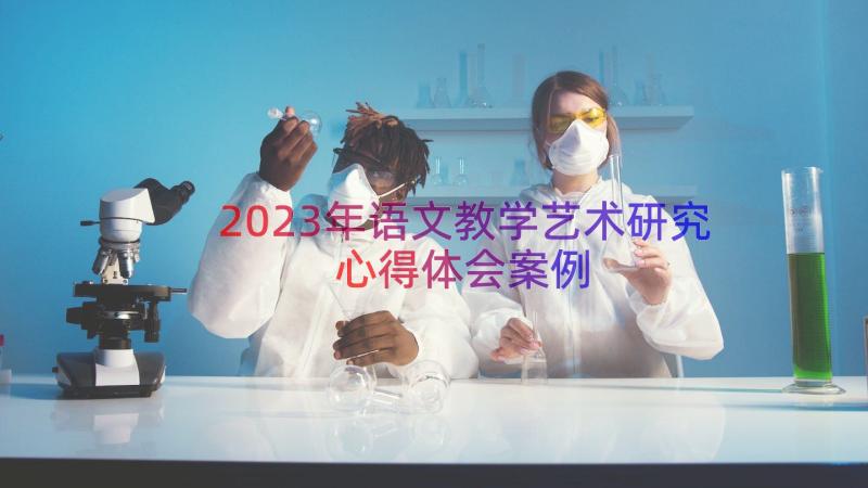 2023年语文教学艺术研究心得体会（案例15篇）