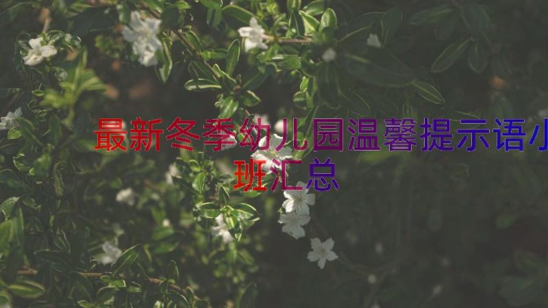 最新冬季幼儿园温馨提示语小班（汇总16篇）