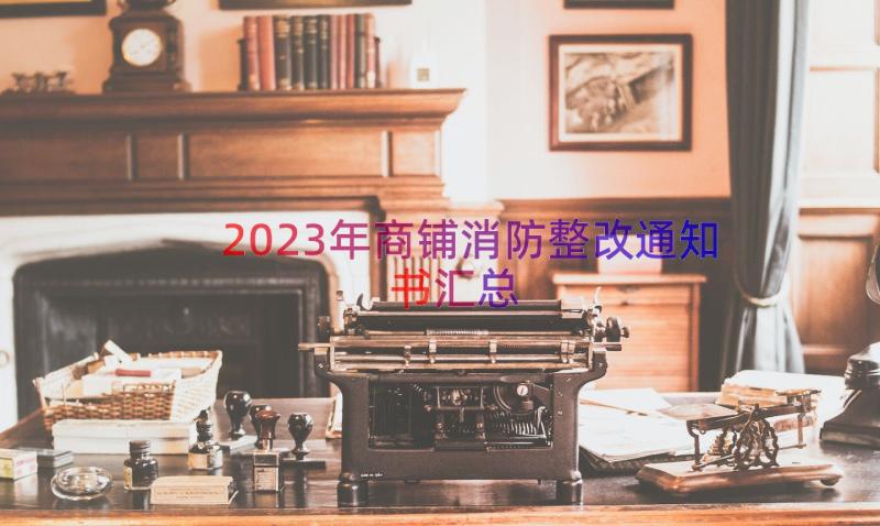 2023年商铺消防整改通知书（汇总17篇）