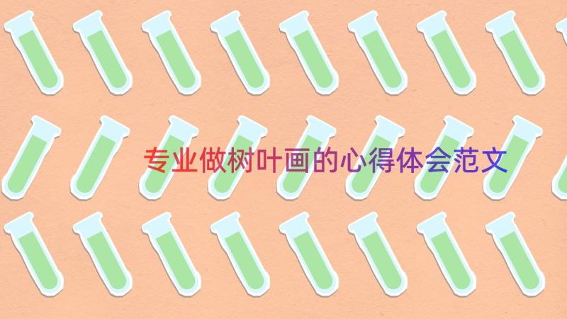 专业做树叶画的心得体会范文（12篇）