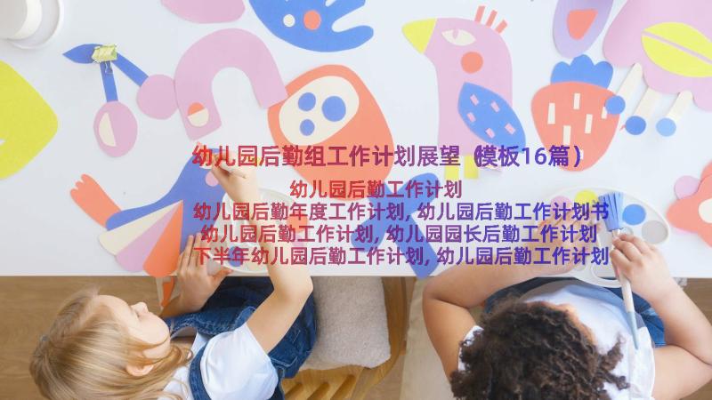 幼儿园后勤组工作计划展望（模板16篇）