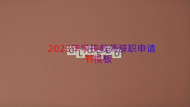 2023年学校教师辞职申请书（模板20篇）