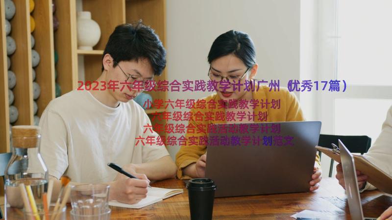 2023年六年级综合实践教学计划广州（优秀17篇）