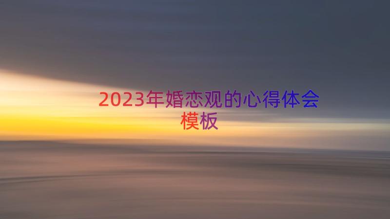 2023年婚恋观的心得体会（模板19篇）