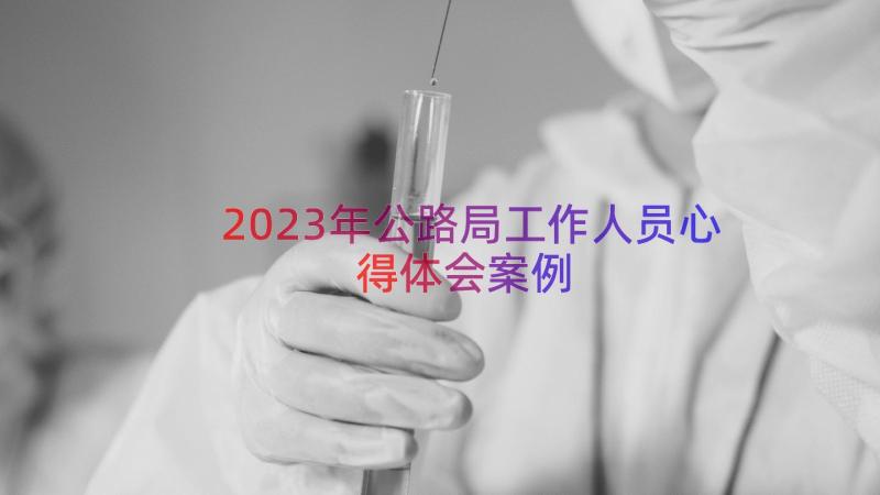 2023年公路局工作人员心得体会（案例15篇）