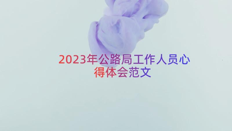 2023年公路局工作人员心得体会范文（16篇）