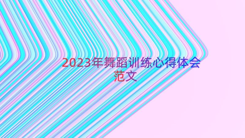 2023年舞蹈训练心得体会范文（16篇）