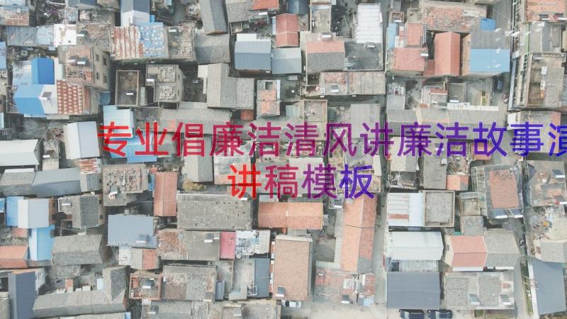 专业倡廉洁清风讲廉洁故事演讲稿（模板13篇）