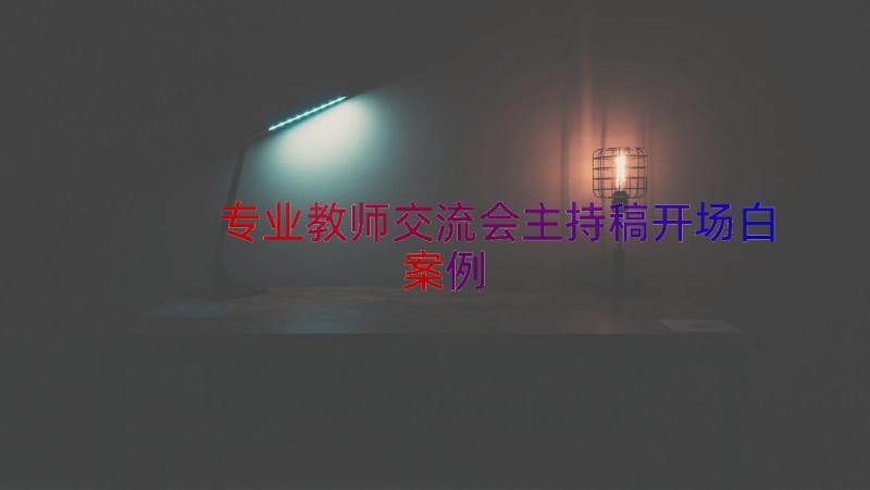 专业教师交流会主持稿开场白（案例16篇）