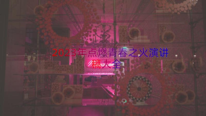 2023年点燃青春之火演讲稿大全（13篇）