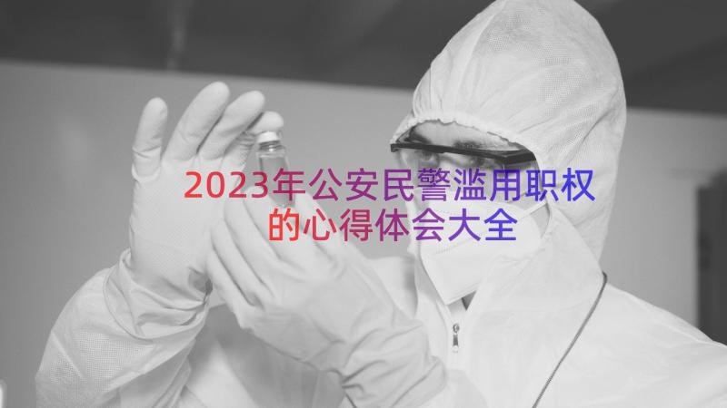 2023年公安民警滥用职权的心得体会大全（15篇）