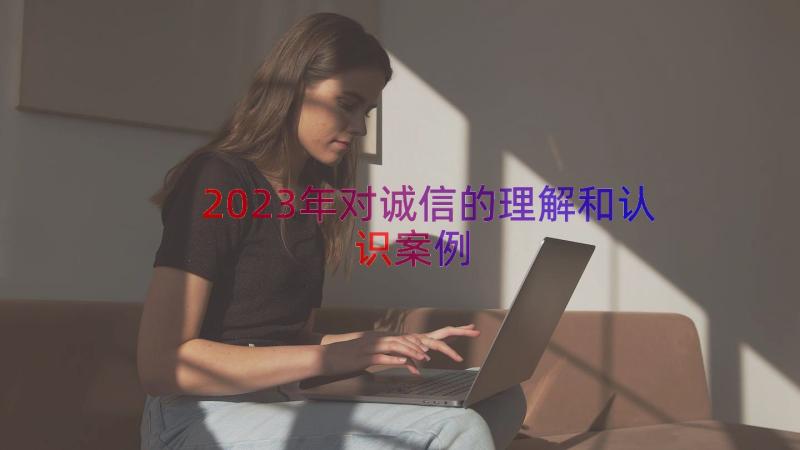 2023年对诚信的理解和认识（案例13篇）