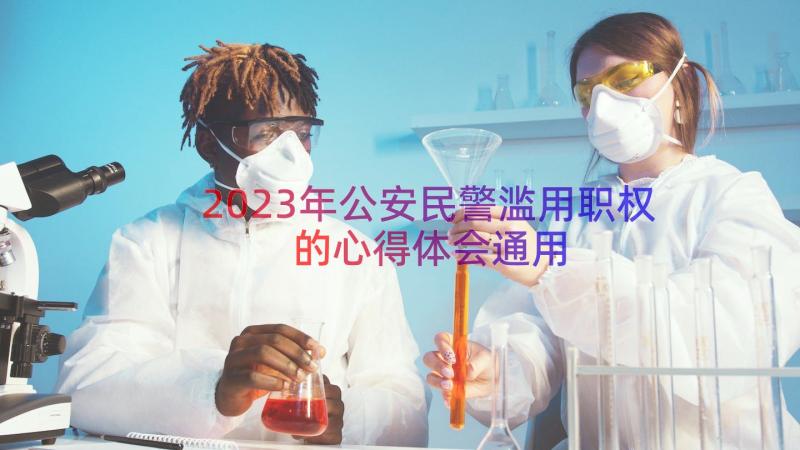 2023年公安民警滥用职权的心得体会（通用18篇）