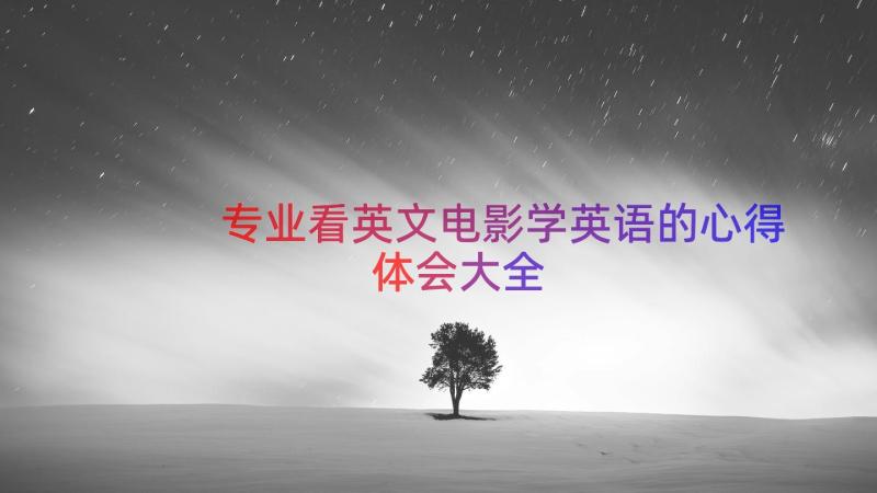 专业看英文电影学英语的心得体会大全（16篇）