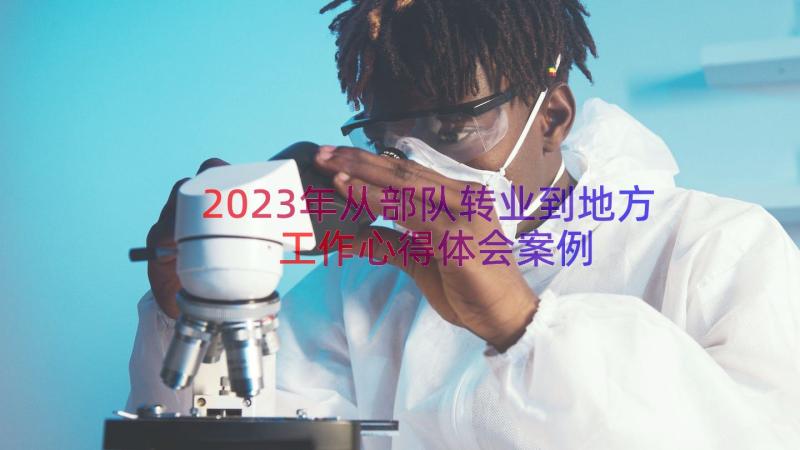 2023年从部队转业到地方工作心得体会（案例14篇）