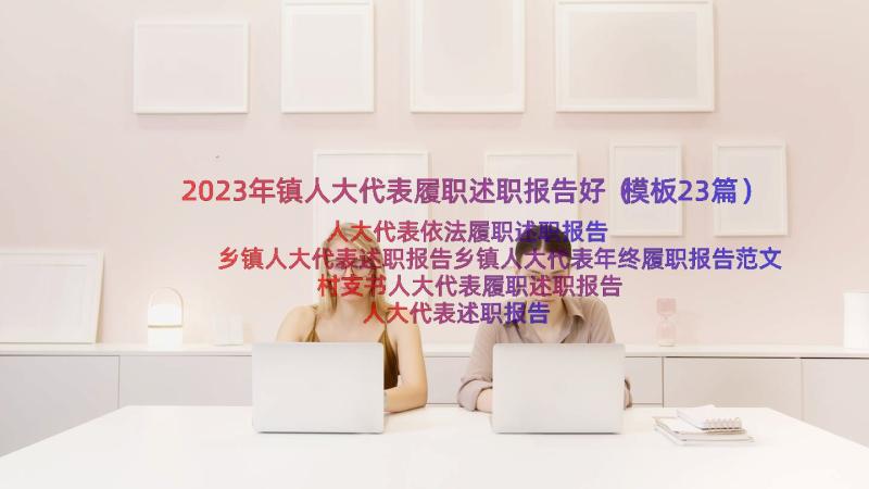 2023年镇人大代表履职述职报告好（模板23篇）