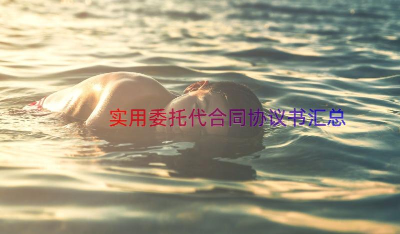 实用委托代合同协议书（汇总15篇）