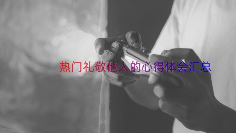 热门礼敬他人的心得体会（汇总16篇）