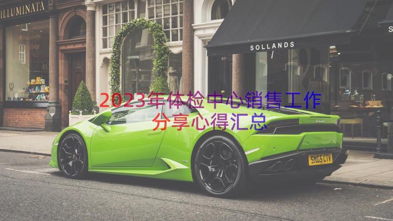 2023年体检中心销售工作分享心得（汇总17篇）