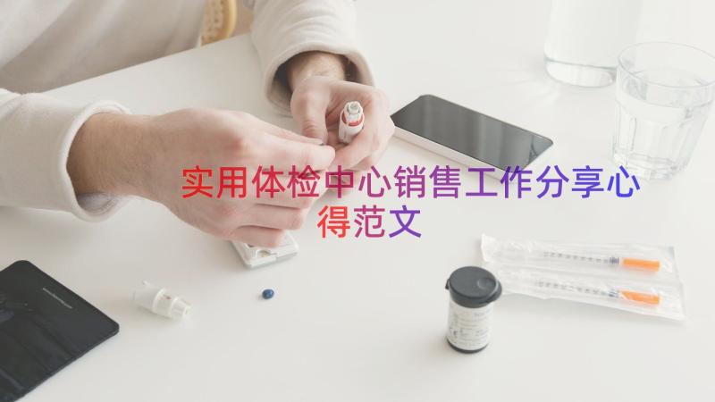 实用体检中心销售工作分享心得范文（19篇）