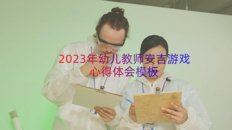 2023年幼儿教师安吉游戏心得体会（模板16篇）