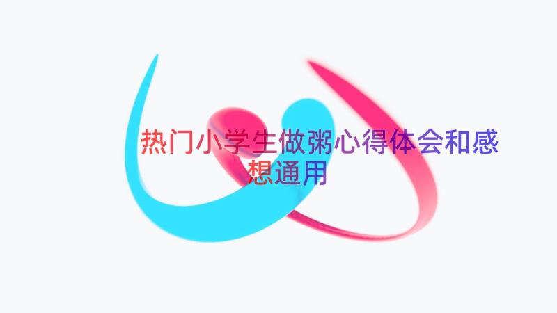 热门小学生做粥心得体会和感想（通用12篇）