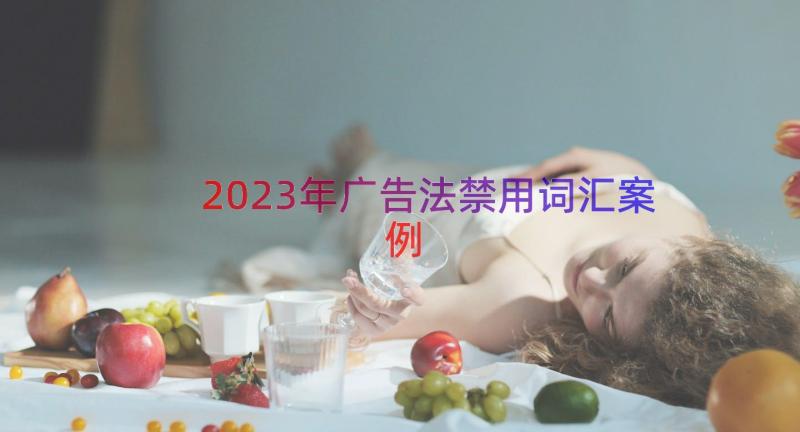 2023年广告法禁用词汇（案例14篇）